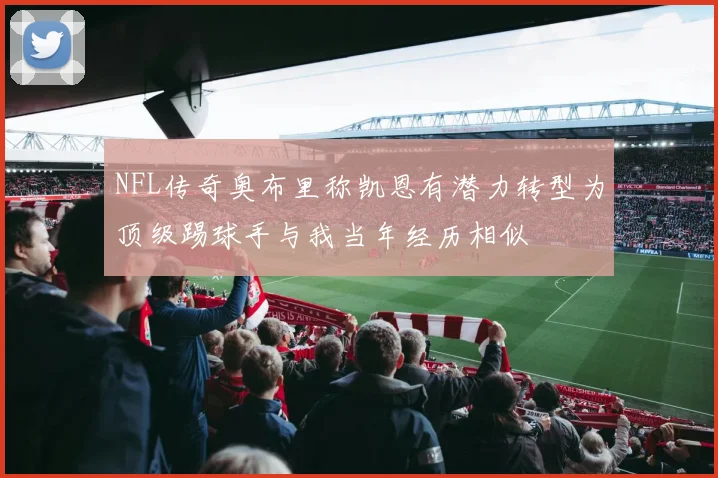NFL传奇奥布里称凯恩有潜力转型为顶级踢球手与我当年经历相似