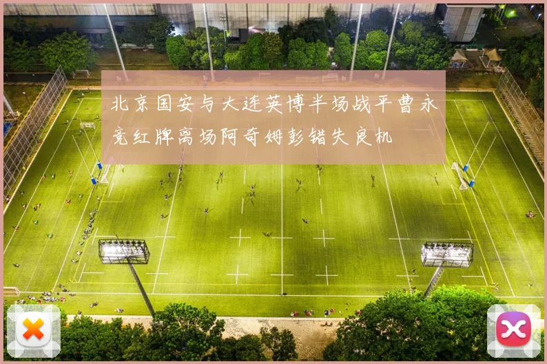 北京国安与大连英博半场战平曹永竞红牌离场阿奇姆彭错失良机