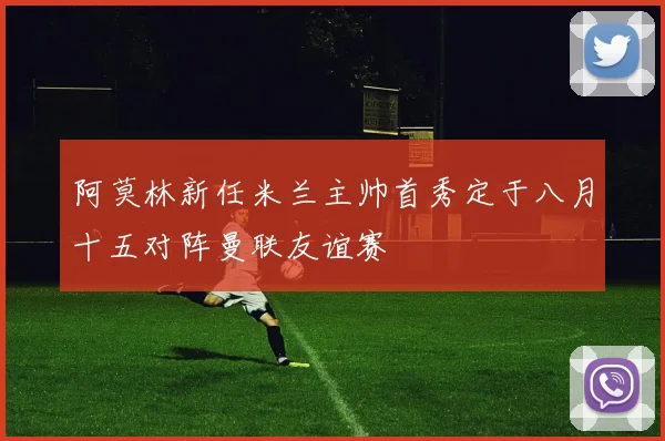 阿莫林新任米兰主帅首秀定于八月十五对阵曼联友谊赛