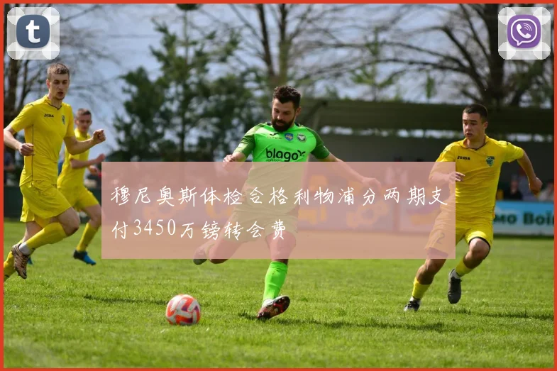 穆尼奥斯体检合格利物浦分两期支付3450万镑转会费