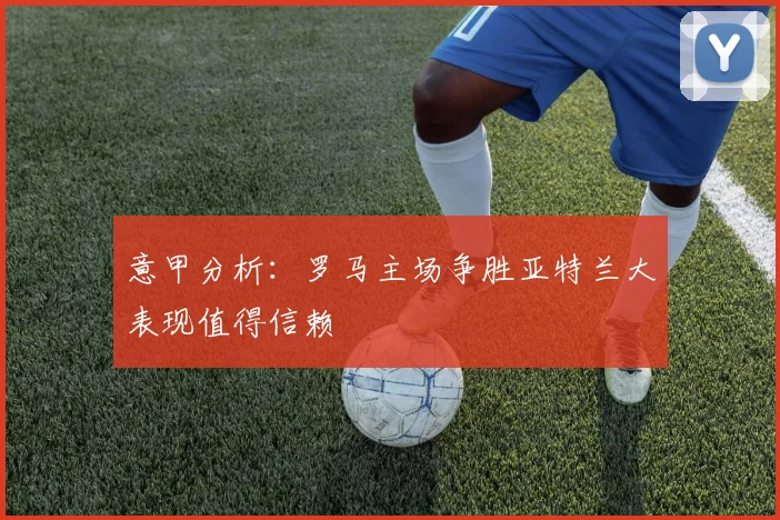意甲分析：罗马主场争胜亚特兰大表现值得信赖