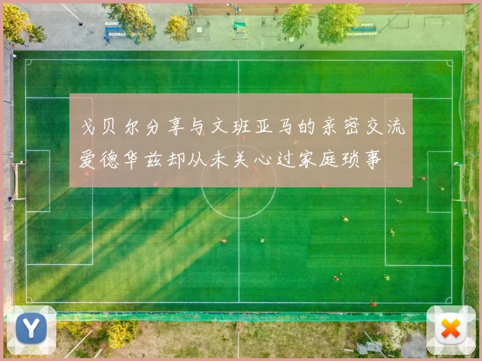 戈贝尔分享与文班亚马的亲密交流爱德华兹却从未关心过家庭琐事