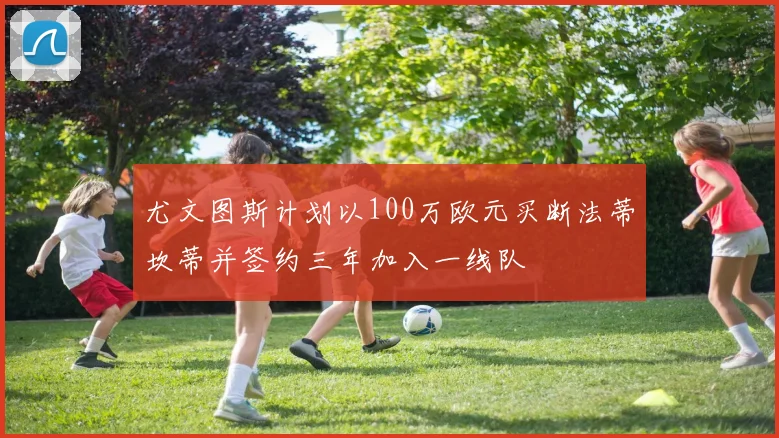 尤文图斯计划以100万欧元买断法蒂坎蒂并签约三年加入一线队