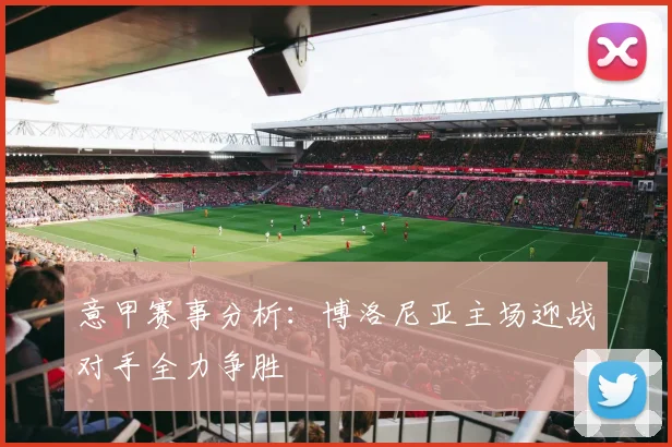 意甲赛事分析：博洛尼亚主场迎战对手全力争胜