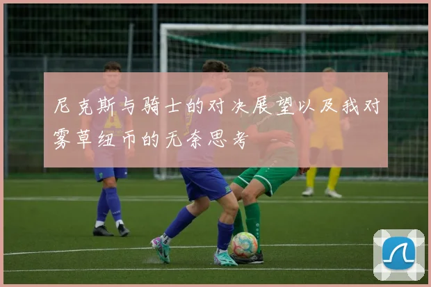 尼克斯与骑士的对决展望以及我对雾草纽币的无奈思考