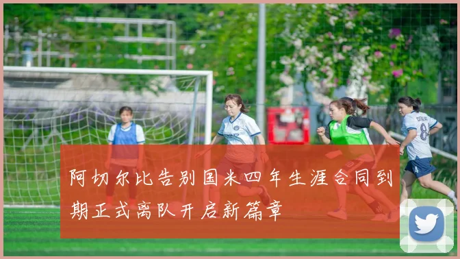 阿切尔比告别国米四年生涯合同到期正式离队开启新篇章