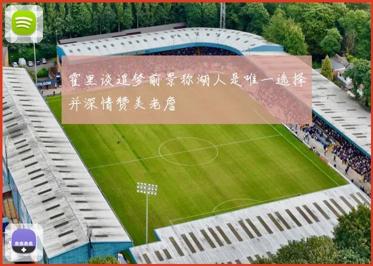 霍里谈追梦前景称湖人是唯一选择并深情赞美老詹