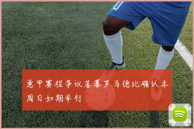 意甲赛程争议落幕罗马德比确认本周日如期举行