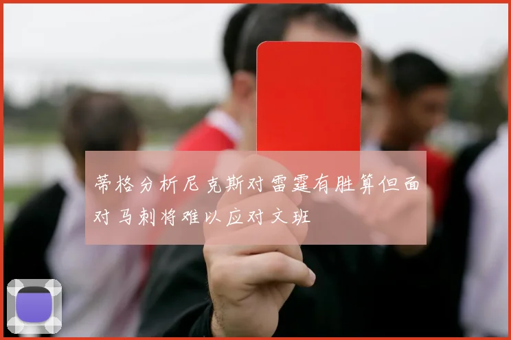 蒂格分析尼克斯对雷霆有胜算但面对马刺将难以应对文班