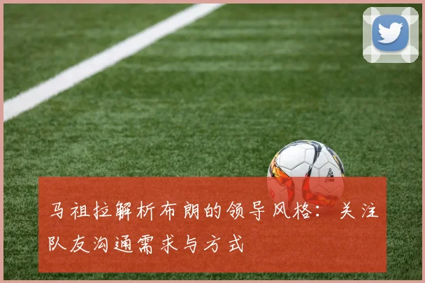 马祖拉解析布朗的领导风格：关注队友沟通需求与方式