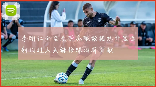 李刚仁全场表现亮眼数据统计显示射门过人关键传球均有贡献