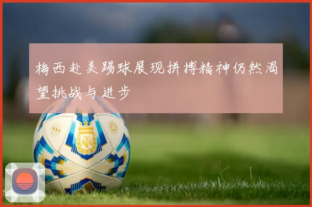 梅西赴美踢球展现拼搏精神仍然渴望挑战与进步