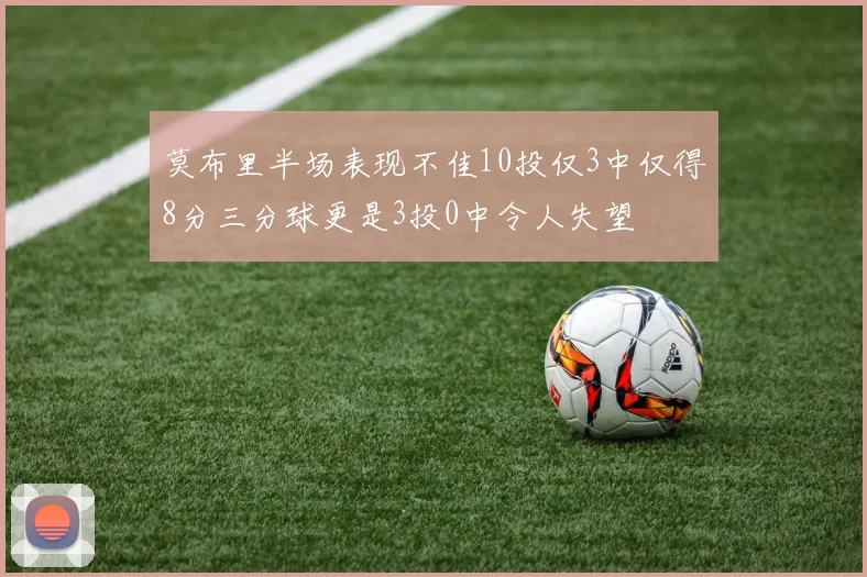 莫布里半场表现不佳10投仅3中仅得8分三分球更是3投0中令人失望