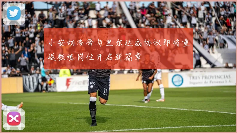 小安切洛蒂与里尔达成协议即将重返教练岗位开启新篇章